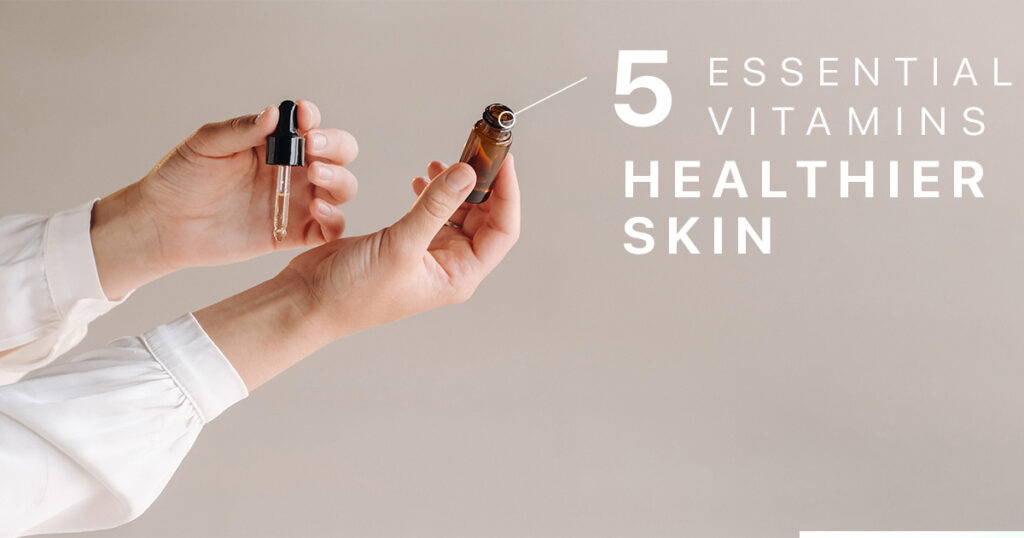 5 Essential vitamins for healthier skin